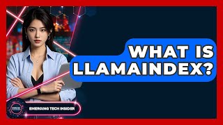 What Is LlamaIndex? - Emerging Tech Insider