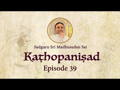 Kathopanishad - Episode 39 - Turn The Senses Inwards To Experience Divinity