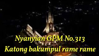 Video thumbnail of "NYANYIAN GPM 313 _ KATONG BAKUMPUL RAME RAME (lirik dicantumkan di deskripsi)"