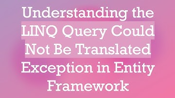 Understanding the LINQ Query Could Not Be Translated Exception in Entity Framework
