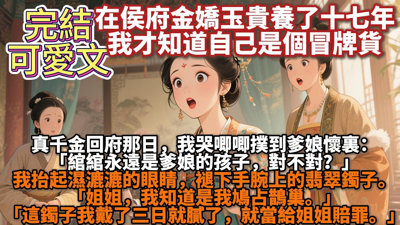 完結可愛文：在侯府金嬌玉貴養了十七年，我才知道自己是個冒牌貨。真千金回府那日，我哭唧唧撲到爹孃懷裏：「綰綰永遠是爹孃的孩子，對不對？」爹孃紅着眼點頭：「傻孩子，府裏難道還養不起兩個姑娘？」