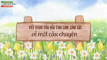 LỚP 5|Viết đoạn văn nêu tình cảm, cảm xúc về câu chuyện