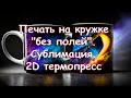 Печать на кружке "без полей". Сублимация. 2D термопресс