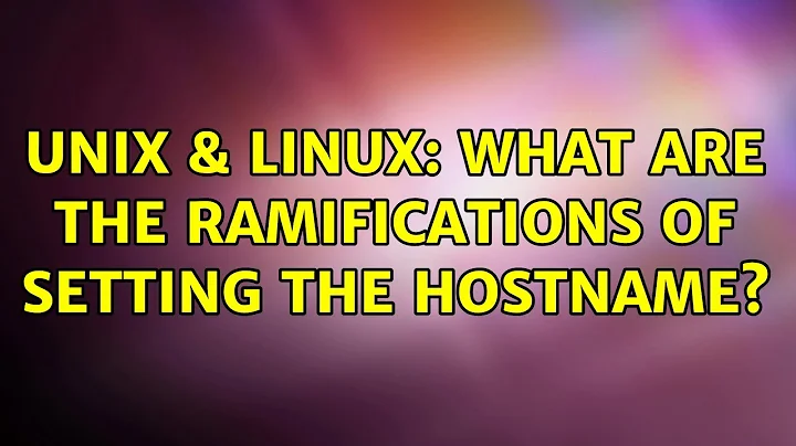 Unix & Linux: What are the ramifications of setting the hostname? (2 Solutions!!)