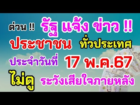 ด่วน‼️ รัฐแจ้งข่าว ประชาชน ทั่วประเทศ ประจำวันที่ 17 พ.ค..67 ดูด่วน!! ไม่ดู!! ระวังเสียใจภายหลัง