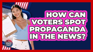How Can Voters Spot Propaganda In The News? - First Time Voter Expert
