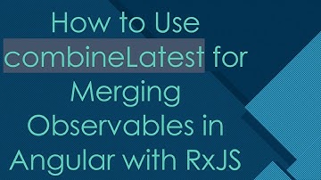 How to Use combineLatest for Merging Observables in Angular with RxJS