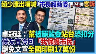 【94要客訴】趙少康出嘴喊「市長護藍委」！卓冠廷：幫被罷藍委站台恐扣分！侯友宜冷回「我保護市民」！罷免文宣全國印刷17萬份