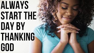 Always Start The Day By Thanking God | Be Grateful For Every Blessing - Morning Prayer Of Gratitude