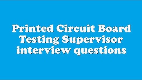 Printed Circuit Board Testing Supervisor interview questions