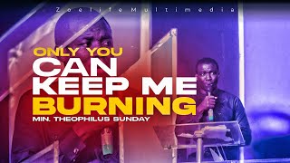 ONLY YOU CAN KEEP ME BURNING || MIN. THEOPHILUS SUNDAY