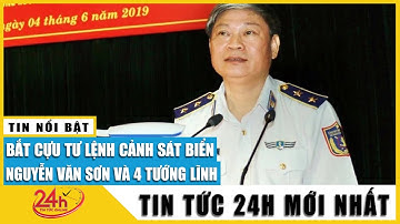 Vì sao bắt giam cựu Tư lệnh Cảnh sát biển Nguyễn Văn Sơn và 4 cựu tướng lĩnh? | Tv24h