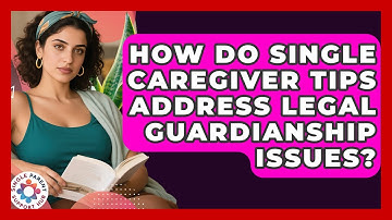 How Do Single Caregiver Tips Address Legal Guardianship Issues? | Single Parent Support Hub News