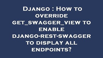 Django : How to override get_swagger_view to enable django-rest-swagger to display all endpoints?