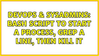 DevOps & SysAdmins: Bash script to start a process, grep a line, then kill it (3 Solutions!!)
