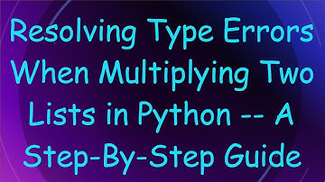 Resolving Type Errors When Multiplying Two Lists in Python -- A Step-By-Step Guide