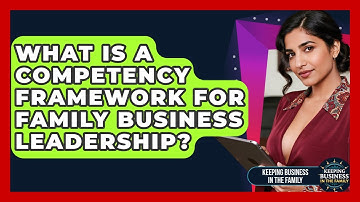 What Is A Competency Framework For Family Business Leadership? - Keeping Business In The Family