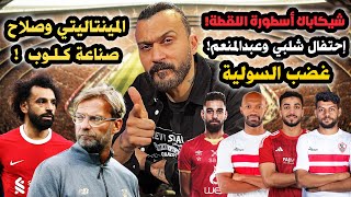 ابراهيم سعيد l The defender الزمالك يواجه البركان,أسطورة اللقطة وأزمة مينتاليتي صلاح مع كلوب