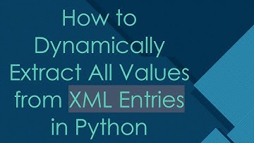 How to Dynamically Extract All Values from XML Entries in Python