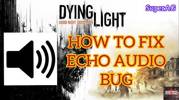 Dying Light - How to Fix Echoey Audio - ECHO AUDIO BUG FIX