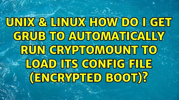 How do I get Grub to automatically run cryptomount to load its config file (encrypted boot)?