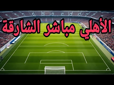 مباراة الأهلي ضد الشارقة مباشر دوري ابطال اسيا آخر النتائج