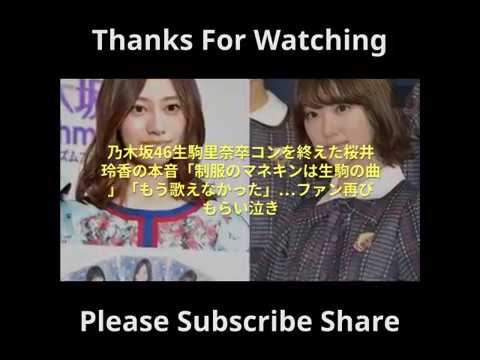 乃木坂46生駒里奈卒コンを終えた桜井玲香の本音「制服のマネキンは生駒の曲」「もう歌えなかった」…ファン再びもらい泣き | 2018-4-26