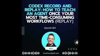 Details Ep 884: Codex Record and Replay: How to Teach an Agent Once Your Most Time-Consuming Workflows (R... Guide