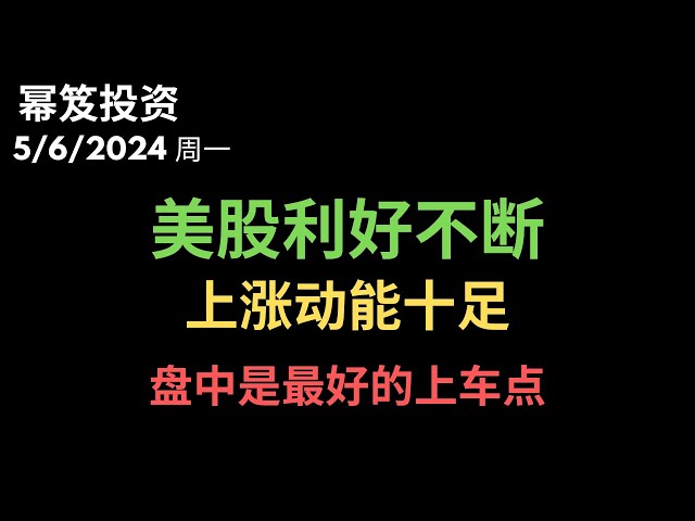 第1168期「幂笈投资」5/6/2024 基本面一切向好，美股利好不断 ｜ 继续上涨，动能十足 ｜ 如果没有上车，怎么办呢？抓住盘中的机会！｜ moomoo