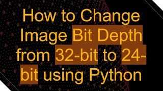 How to Change Image Bit Depth from 32-bit to 24-bit using Python