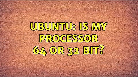 Ubuntu: Is my processor 64 or 32 bit? (5 solutions!)