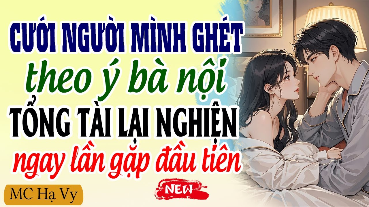 Cưới Người Mình Ghét Theo Ý Bà Nội Tổng Tài Lại Nghiện Ngay Lần Gặp Đầu Tiên | Kể Chuyện Ngôn Tình