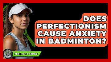 Does Perfectionism Cause Anxiety In Badminton? - The Racket Xpert