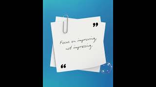 Focus on Improving, Not Impressing