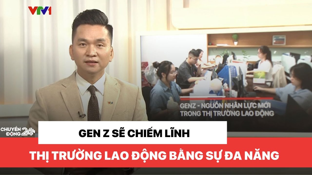 Outline Video Gen Z sẽ làm chủ thị trường lao động Việt Nam | Chuyển động 24h