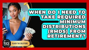 When Do I Need To Take Required Minimum Distributions (RMDs) From Retirement? - Black Tax Solutions