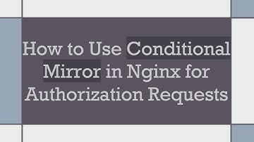 How to Use Conditional Mirror in Nginx for Authorization Requests