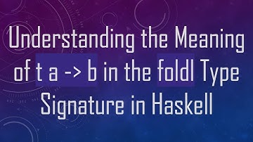 Understanding the Meaning of t a -  b in the foldl Type Signature in Haskell