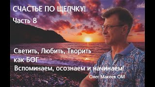 СЧАСТЬЕ - СВЕТИТЬ, ЛЮБИТЬ, ТВОРИТЬ КАК БОГ. Часть 8. Олег Макеев ОМ