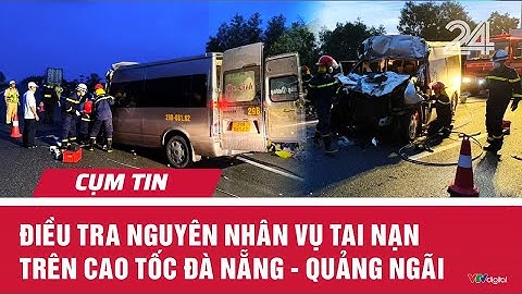 Điều tra nguyên nhân vụ tai nạn trên cao tốc Đà Nẵng - Quảng Ngãi | Cụm tin | VTV24
