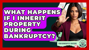 What Happens If I Inherit Property During Bankruptcy? - Your Bankruptcy Advisors