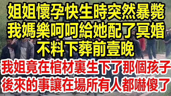 姐姐懷孕快生時突然暴斃，我媽樂呵呵給她配了冥婚，不料下葬前壹晚，我姐竟在棺材裡生下了那個孩子，後來的事，讓在場所有人都嚇傻了#靈異 #靈異故事 #情感故事 #生活經驗 #幸福人生 - 天天要聞
