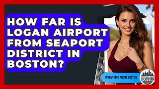 How Far Is Logan Airport From Seaport District in Boston? - Everything About Boston