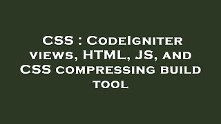CSS : CodeIgniter views, HTML, JS, and CSS compressing build tool Wealth