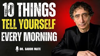 🌅 10 Powerful Things to Tell Yourself Every Morning | DR. GABOR MATÉ