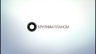 КРУПНЫМ ПЛАНОМ (24.01.2023)