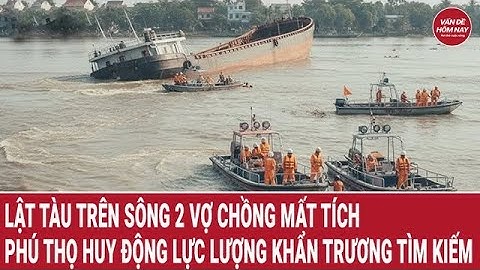 Lật tàu trên sông 2 vợ chồng mất tích, Phú Thọ huy động lực lượng khẩn trương tìm kiếm