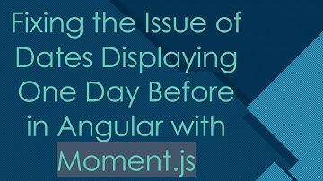 Fixing the Issue of Dates Displaying One Day Before in Angular with Moment.js