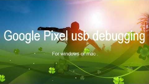 Google Pixel 2 & 2 XL connecting issue solution for Windows and Mac systems