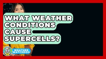 What Weather Conditions Cause Supercells? - Weather Watchdog